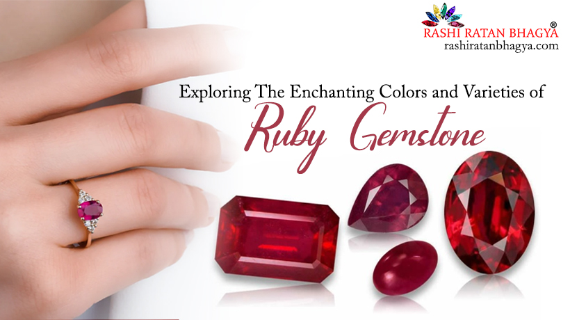 Exploring The Enchanting Colors and Varieties of Ruby Gemstone