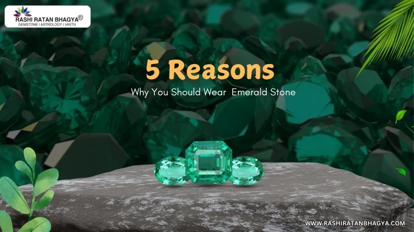 5 Reasons Why You Should Wear Emerald Stone?